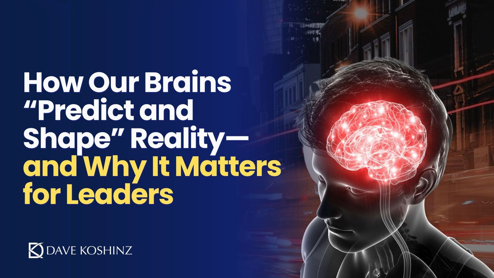 How Our Brains “Predict and Shape” Reality—and Why It Matters for Leaders